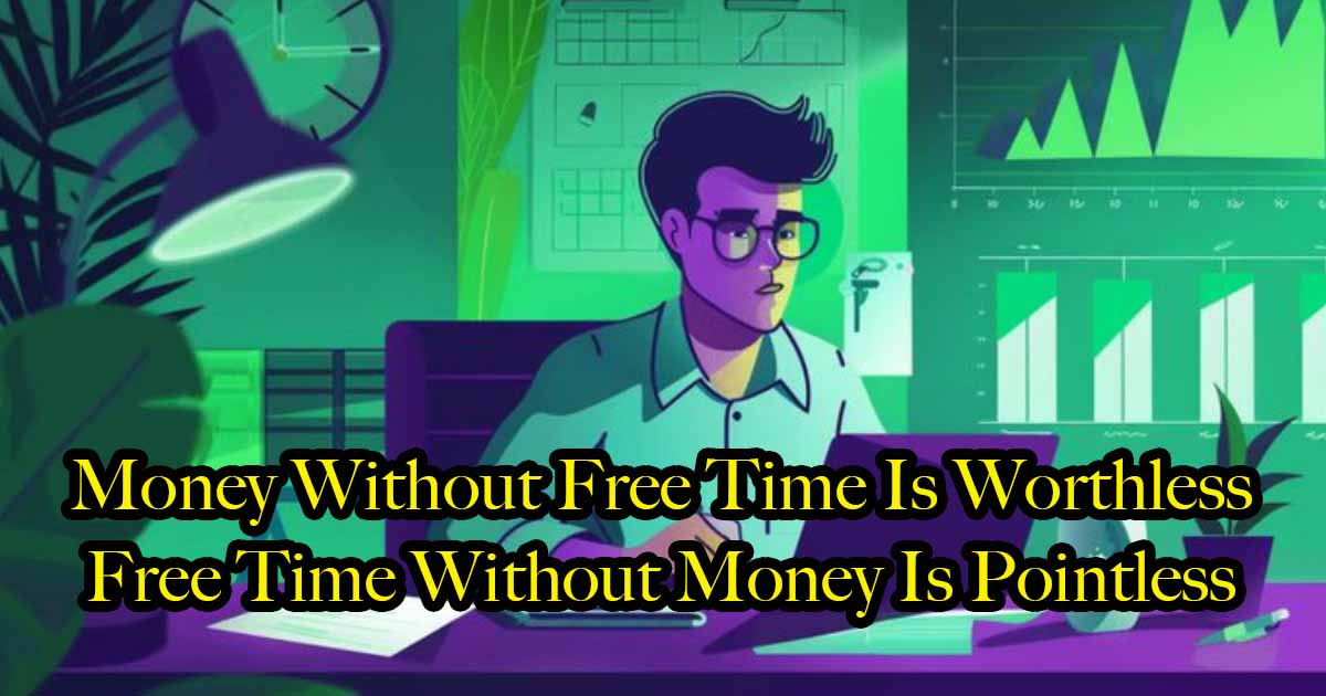 Money Without Free Time Is Worthless, Free Time Without Money Is Pointless